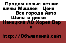 Продам новые летние шины Мишлен › Цена ­ 44 000 - Все города Авто » Шины и диски   . Ненецкий АО,Хорей-Вер п.